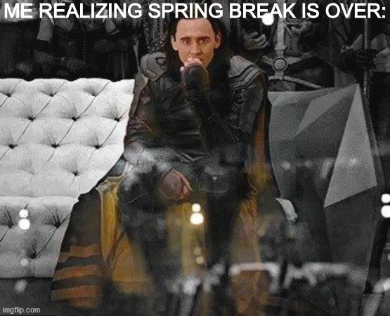 I'm gonna wake up tomorrow morning, remember that my break is over, and try not to scream. That's my plan, guys. | ME REALIZING SPRING BREAK IS OVER: | image tagged in loki concerned | made w/ Imgflip meme maker