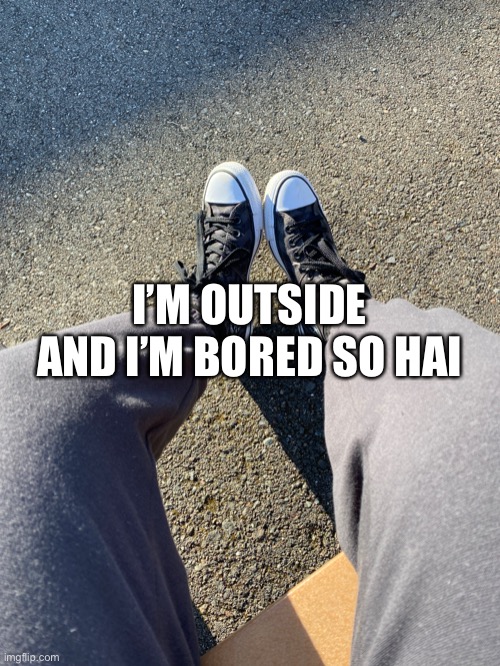 This sponge btw | I’M OUTSIDE AND I’M BORED SO HAI | made w/ Imgflip meme maker