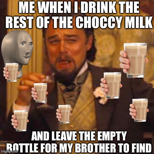All the choccy milk | ME WHEN I DRINK THE REST OF THE CHOCCY MILK; AND LEAVE THE EMPTY BOTTLE FOR MY BROTHER TO FIND | image tagged in memes,laughing leo | made w/ Imgflip meme maker