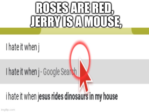 Don't you just hate it when he does that? | JERRY IS A MOUSE, ROSES ARE RED, | image tagged in google search,roses are red,jesus,memes,i hate it when,oh wow are you actually reading these tags | made w/ Imgflip meme maker