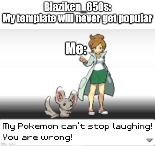 This is such a good template | Blaziken_650s:
My template will never get popular; Me: | image tagged in my pokemon can't stop laughing you are wrong | made w/ Imgflip meme maker