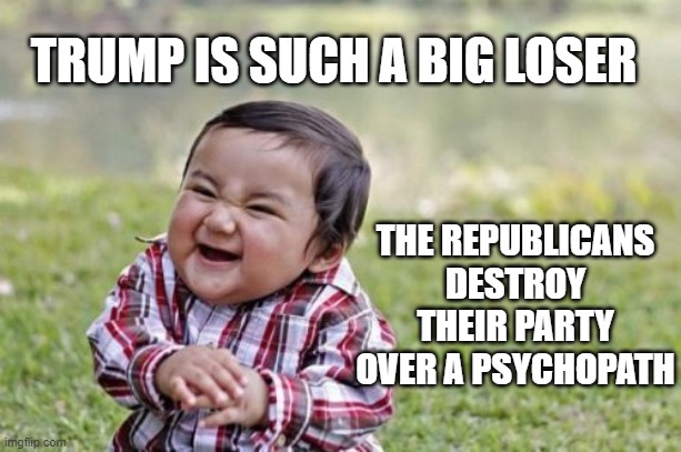 Go Ahead Republicans - Follow Trump and become BIGGER LOSERS | TRUMP IS SUCH A BIG LOSER; THE REPUBLICANS DESTROY THEIR PARTY OVER A PSYCHOPATH | image tagged in evil toddler,trump is a loser,the big lie,psychopath,conman,criminal | made w/ Imgflip meme maker