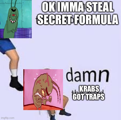 ok ima fight these thoughts | OK IMMA STEAL SECRET FORMULA; KRABS GOT TRAPS | image tagged in ok ima fight these thoughts | made w/ Imgflip meme maker