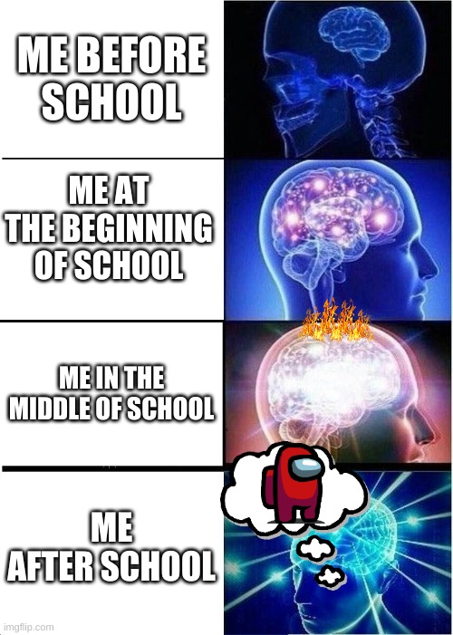 school be like | ME BEFORE SCHOOL; ME AT THE BEGINNING OF SCHOOL; ME IN THE MIDDLE OF SCHOOL; ME AFTER SCHOOL | image tagged in memes,expanding brain | made w/ Imgflip meme maker