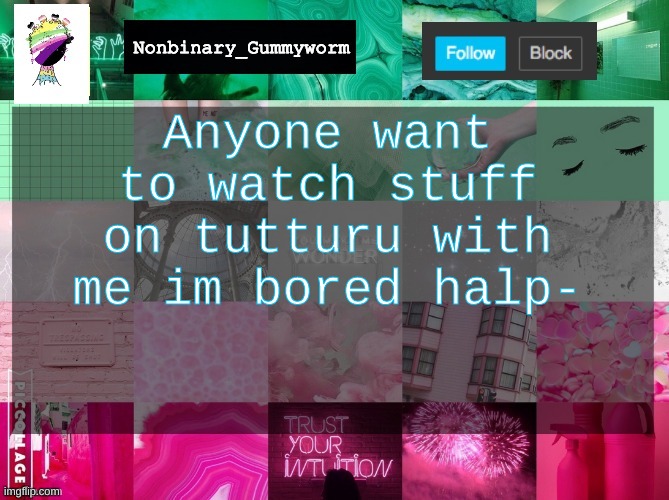 Helppp | Anyone want to watch stuff on tutturu with me im bored halp- | image tagged in nonbinary_gummyworm announcement template | made w/ Imgflip meme maker
