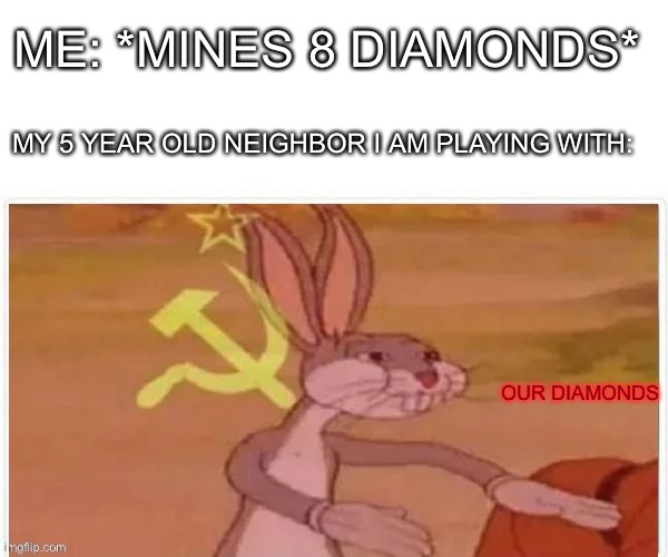 I mined them I get to keep them | ME: *MINES 8 DIAMONDS*; MY 5 YEAR OLD NEIGHBOR I AM PLAYING WITH:; OUR DIAMONDS | image tagged in communist bugs bunny | made w/ Imgflip meme maker