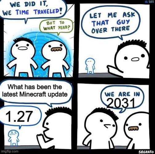 10 years in future | What has been the latest Minecraft update; 2031; 1.27 | image tagged in we did it we time traveled | made w/ Imgflip meme maker