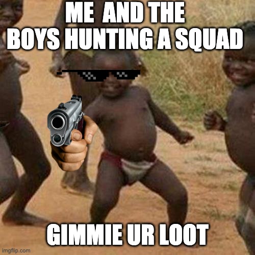 Third World Success Kid Meme | ME  AND THE BOYS HUNTING A SQUAD; GIMMIE UR LOOT | image tagged in memes,third world success kid | made w/ Imgflip meme maker