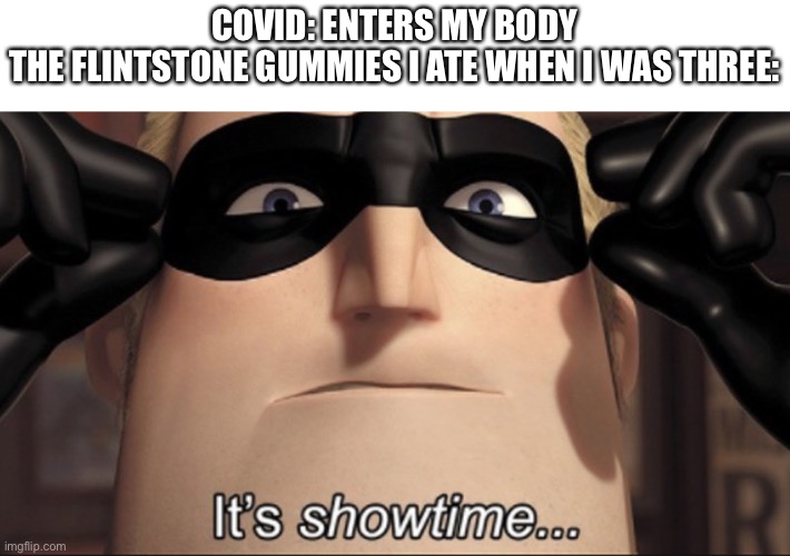Here it comes... | COVID: ENTERS MY BODY
THE FLINTSTONE GUMMIES I ATE WHEN I WAS THREE: | image tagged in it's showtime,memes,covid | made w/ Imgflip meme maker