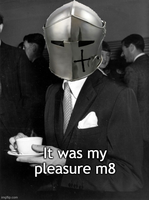 Coffee Crusader | It was my pleasure m8 | image tagged in coffee crusader | made w/ Imgflip meme maker