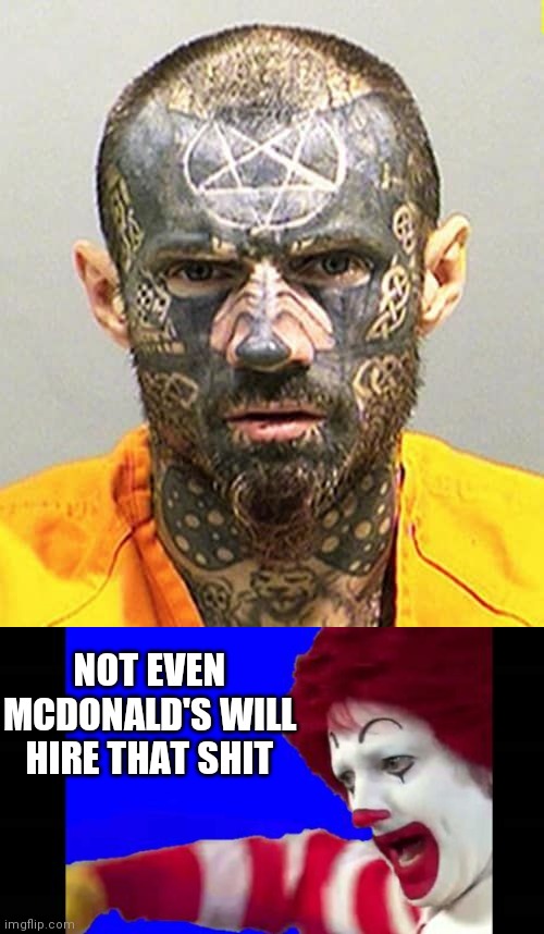 NEVER GETTING A JOB | NOT EVEN MCDONALD'S WILL HIRE THAT SHIT | image tagged in tattoos,bad tattoos,mcdonalds | made w/ Imgflip meme maker