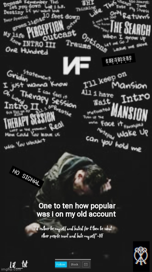 .. | One to ten how popular was i on my old account | made w/ Imgflip meme maker