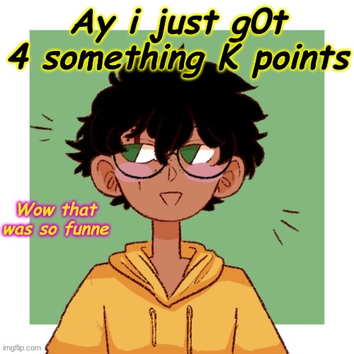 tHaNkS! | Ay i just g0t 4 something K points | made w/ Imgflip meme maker