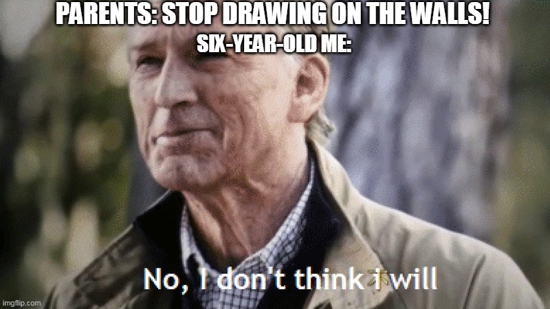 No, i dont think i will | PARENTS: STOP DRAWING ON THE WALLS! SIX-YEAR-OLD ME: | image tagged in no i dont think i will | made w/ Imgflip meme maker