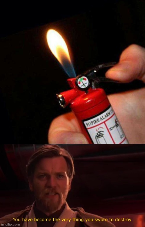 MAYBE IT'S ALSO A LITTLE FIRE EXTINGUISHER | image tagged in you have become the very thing you swore to destroy,lighter,wtf,fire extinguisher,fire | made w/ Imgflip meme maker
