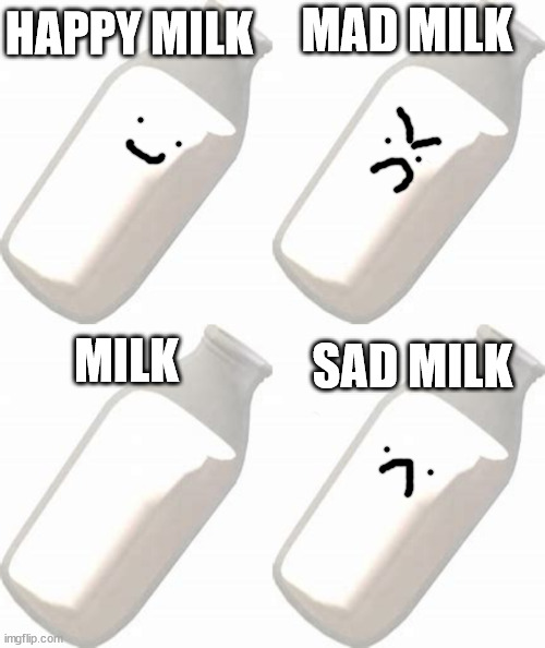 Milks | HAPPY MILK; MAD MILK; SAD MILK; MILK | image tagged in milk | made w/ Imgflip meme maker