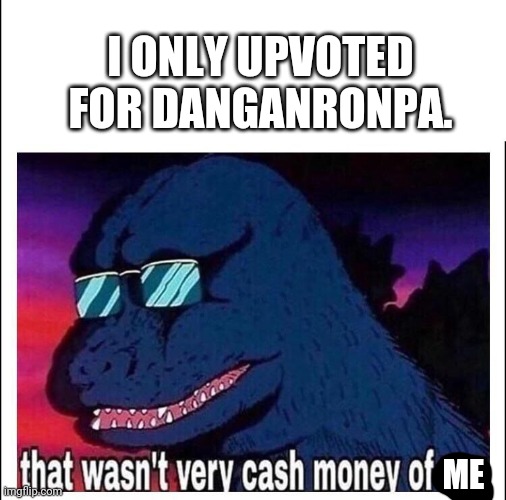That wasn’t very cash money | I ONLY UPVOTED FOR DANGANRONPA. ME | image tagged in that wasn t very cash money | made w/ Imgflip meme maker