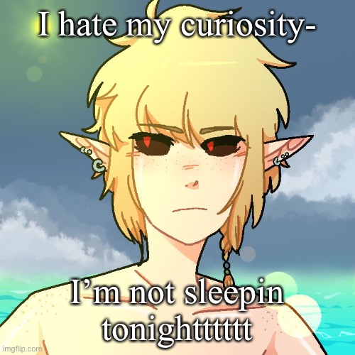 BEN | I hate my curiosity-; I’m not sleepin tonightttttt | image tagged in ben | made w/ Imgflip meme maker