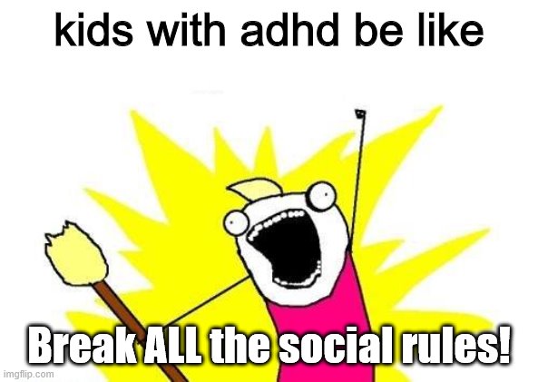 Sometimes it seems like that. | kids with adhd be like; Break ALL the social rules! | image tagged in memes,x all the y,adhd,meem,meme | made w/ Imgflip meme maker
