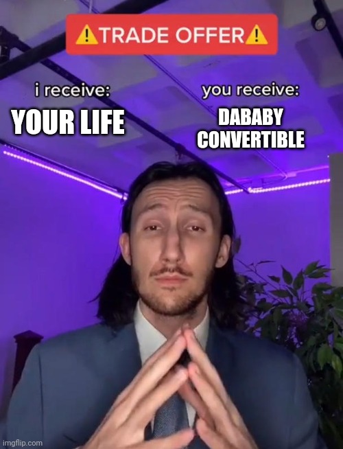 Would you accept this trade? | DABABY CONVERTIBLE; YOUR LIFE | image tagged in trade offer | made w/ Imgflip meme maker
