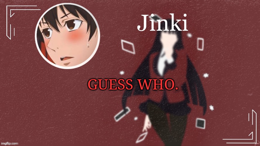 Me. | GUESS WHO. | image tagged in jinki,i'm back | made w/ Imgflip meme maker