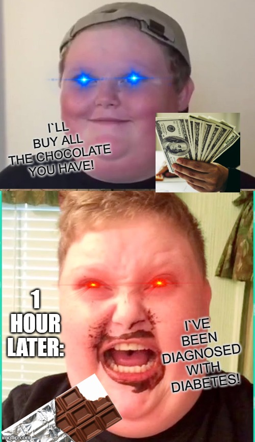 Diabetes | I`LL BUY ALL THE CHOCOLATE YOU HAVE! 1 HOUR LATER:; I`VE BEEN DIAGNOSED WITH DIABETES! | image tagged in memes,brandon bowen,money,diabetes,lol so funny | made w/ Imgflip meme maker