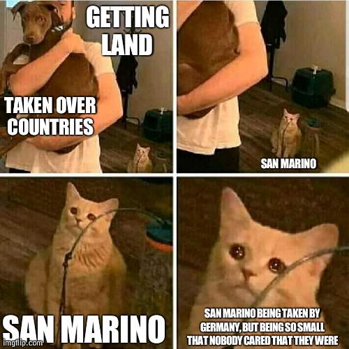 Same when they went Communist | GETTING LAND; TAKEN OVER COUNTRIES; SAN MARINO; SAN MARINO; SAN MARINO BEING TAKEN BY GERMANY, BUT BEING SO SMALL THAT NOBODY CARED THAT THEY WERE | image tagged in sad cat holding dog,communist,san marino | made w/ Imgflip meme maker