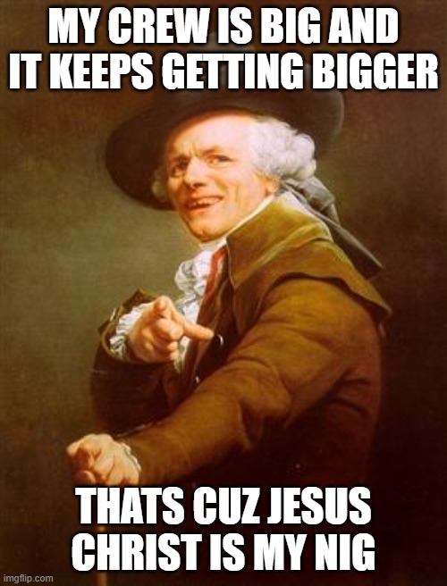 ye olde englishman | MY CREW IS BIG AND IT KEEPS GETTING BIGGER; THATS CUZ JESUS CHRIST IS MY NIG | image tagged in ye olde englishman | made w/ Imgflip meme maker