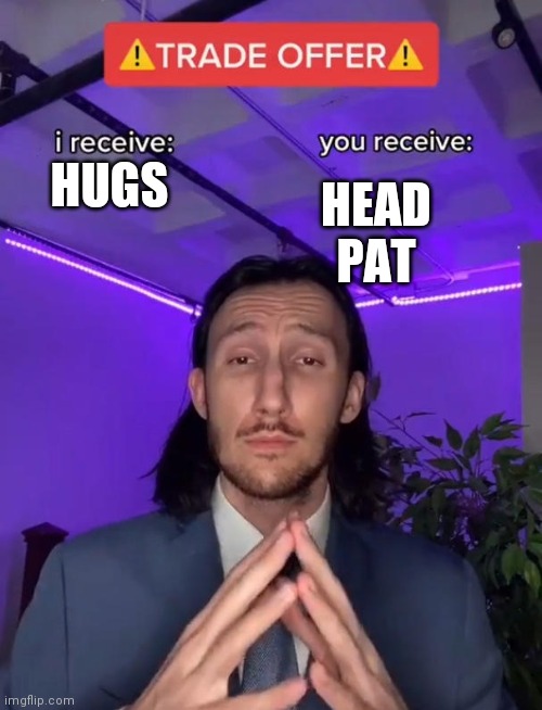 Trade Offer | HEAD PAT; HUGS | image tagged in trade offer | made w/ Imgflip meme maker