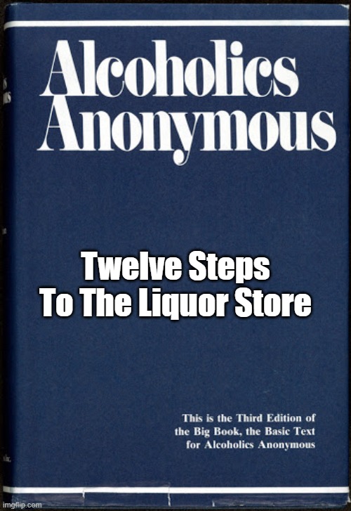 Twelve Steps To The Liquor Store | Twelve Steps To The Liquor Store | image tagged in aa,twelve steps to the liquor store | made w/ Imgflip meme maker