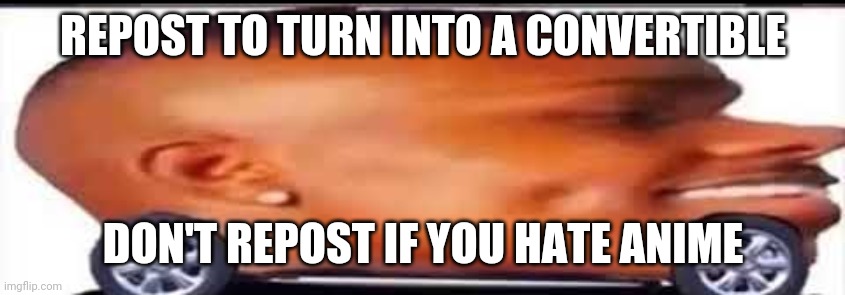 Less goooo | REPOST TO TURN INTO A CONVERTIBLE; DON'T REPOST IF YOU HATE ANIME | image tagged in dababy convertible | made w/ Imgflip meme maker