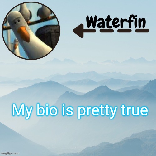 Waterfins Template | My bio is pretty true | image tagged in waterfins template | made w/ Imgflip meme maker