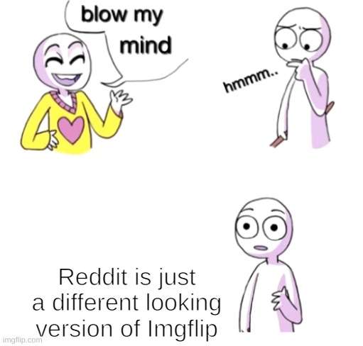 OH LAWD | Reddit is just a different looking version of Imgflip | image tagged in blow my mind | made w/ Imgflip meme maker