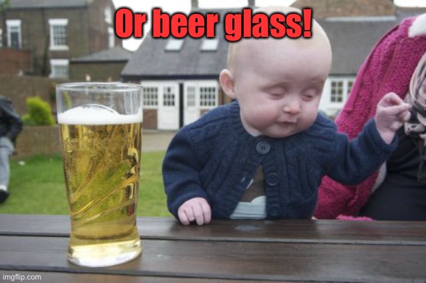 Drunk Baby Meme | Or beer glass! | image tagged in memes,drunk baby | made w/ Imgflip meme maker