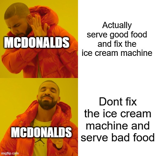 never going to mcdonalds ever | Actually serve good food and fix the ice cream machine; MCDONALDS; Dont fix the ice cream machine and serve bad food; MCDONALDS | image tagged in memes,drake hotline bling | made w/ Imgflip meme maker