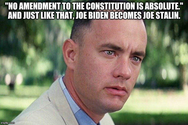 And Just Like That Meme | "NO AMENDMENT TO THE CONSTITUTION IS ABSOLUTE." AND JUST LIKE THAT, JOE BIDEN BECOMES JOE STALIN. | image tagged in memes,and just like that | made w/ Imgflip meme maker