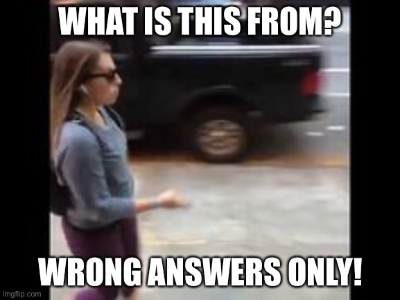 WHAT IS THIS FROM? WRONG ANSWERS ONLY! | made w/ Imgflip meme maker