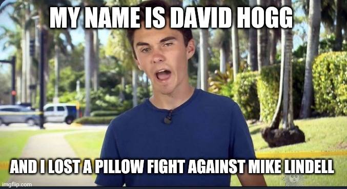 David Hogg | MY NAME IS DAVID HOGG; AND I LOST A PILLOW FIGHT AGAINST MIKE LINDELL | image tagged in david hogg | made w/ Imgflip meme maker