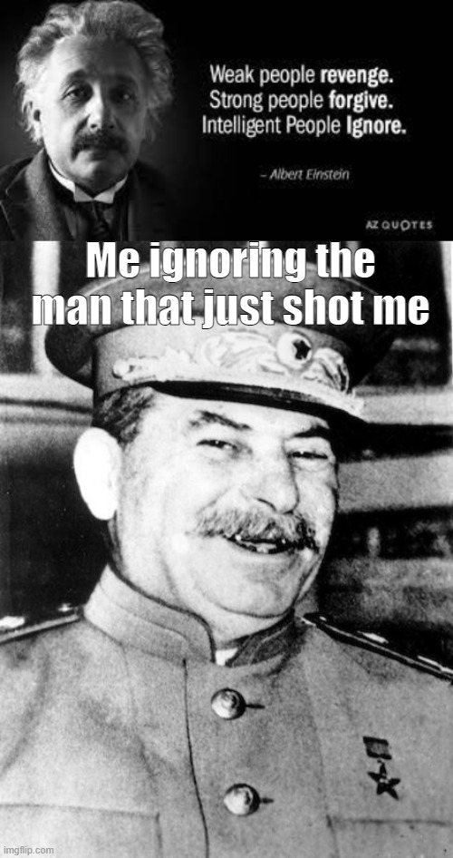 Waiting for someone to call me intelligent | Me ignoring the man that just shot me | image tagged in stalin smile | made w/ Imgflip meme maker