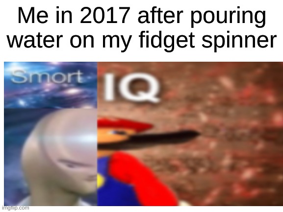 Just made a new template! (will post in fun tommorow) | Me in 2017 after pouring water on my fidget spinner | image tagged in memes | made w/ Imgflip meme maker