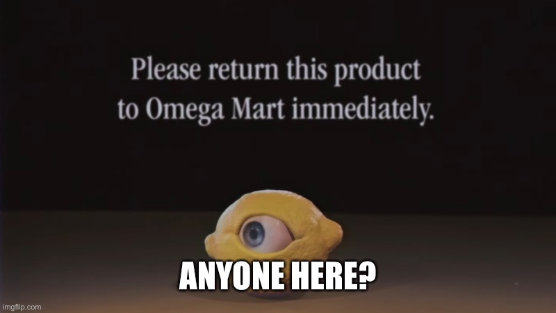 Please return this product to Omega Mart immediately | ANYONE HERE? | image tagged in please return this product to omega mart immediately | made w/ Imgflip meme maker