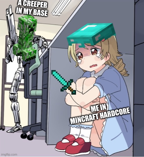 Anime Girl Hiding from Terminator | A CREEPER IN MY BASE; ME IN MINCRAFT HARDCORE | image tagged in anime girl hiding from terminator | made w/ Imgflip meme maker