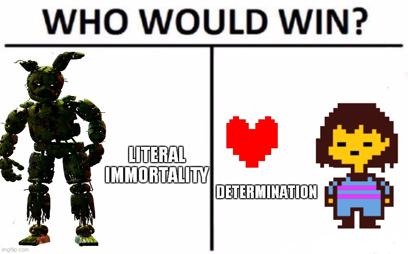 This is a genuine question |  LITERAL IMMORTALITY; DETERMINATION | image tagged in memes,who would win | made w/ Imgflip meme maker