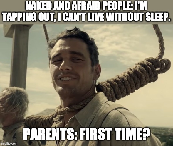 Sleep Deprivation | NAKED AND AFRAID PEOPLE: I'M TAPPING OUT, I CAN'T LIVE WITHOUT SLEEP. PARENTS: FIRST TIME? | image tagged in first time | made w/ Imgflip meme maker