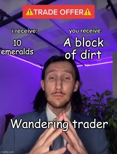 I recieve | A block of dirt; 10 emeralds; Wandering trader | image tagged in i recieve | made w/ Imgflip meme maker