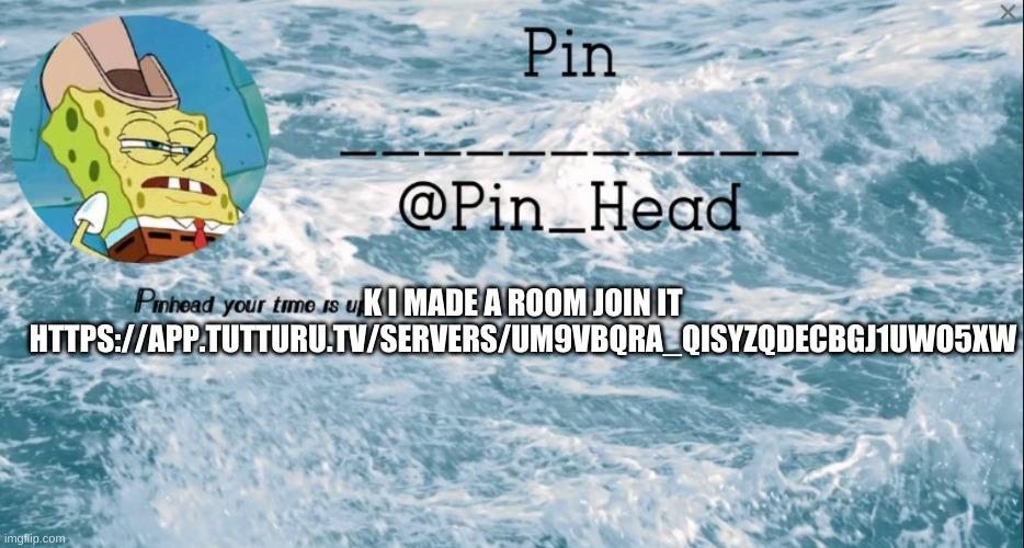 e- | K I MADE A ROOM JOIN IT

HTTPS://APP.TUTTURU.TV/SERVERS/UM9VBQRA_QISYZQDECBGJ1UWO5XW | image tagged in pin_head tempo 2 | made w/ Imgflip meme maker