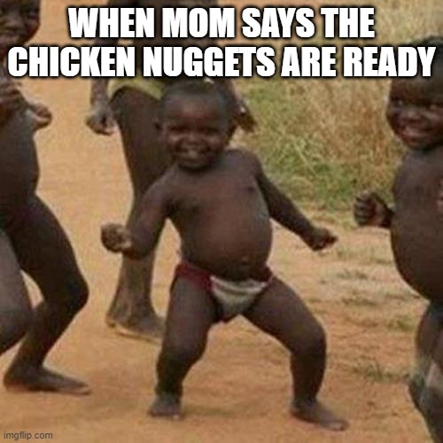 chicken nuggies | WHEN MOM SAYS THE CHICKEN NUGGETS ARE READY | image tagged in memes,third world success kid | made w/ Imgflip meme maker