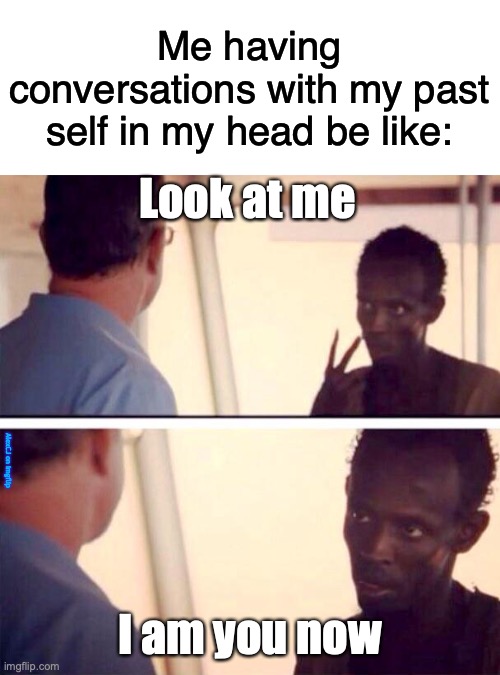 haha imaginary conversation go brrrr | Me having conversations with my past self in my head be like:; Look at me; AlexCJ on imgflip; I am you now | image tagged in memes,captain phillips - i'm the captain now,time travel,conversation,thoughts,relatable | made w/ Imgflip meme maker