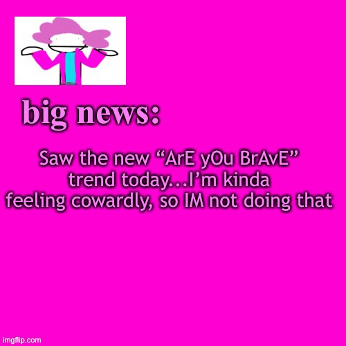 Trends are dumb and must be eradicated | Saw the new “ArE yOu BrAvE” trend today...I’m kinda feeling cowardly, so IM not doing that | image tagged in alwayzbread big news | made w/ Imgflip meme maker