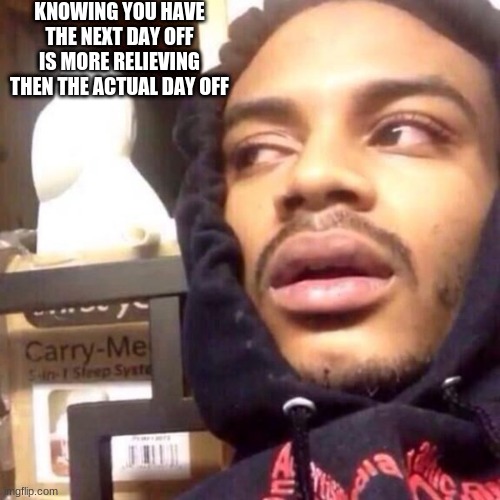 Shower Thoughts #2 | KNOWING YOU HAVE THE NEXT DAY OFF IS MORE RELIEVING THEN THE ACTUAL DAY OFF | image tagged in coffee enema high thoughts | made w/ Imgflip meme maker